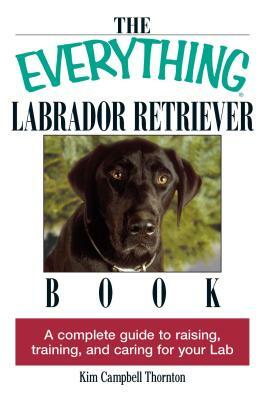 The Everything Labrador Retriever Book: A Complete Guide to Raising, Training, and Caring for Your Lab by Kim Campbell Thornton