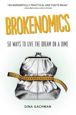 Brokenomics: 50 Ways to Live the Dream on a Dime by Dina Gachman