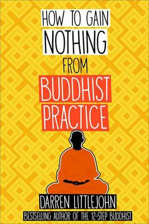 How to Gain Nothing from Buddhist Practice by Darren Littlejohn
