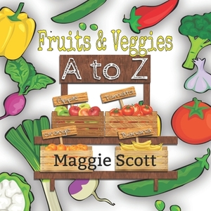 Fruits & Veggies A to Z: An ABC Learning Picture Book For Babies and Toddlers by Maggie Scott