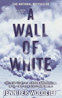 A Wall of White: The True Story of Heroism and Survival in the Face of a Deadly Avalanche by Jennifer Woodlief