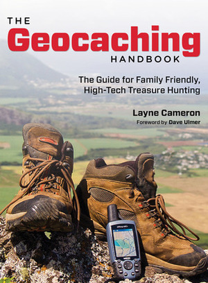 The Geocaching Handbook: The Guide for Family Friendly, High-Tech Treasure Hunting by Layne Cameron