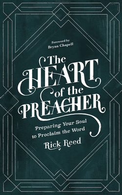 The Heart of the Preacher: Preparing Your Soul to Proclaim the Word by Rick Reed
