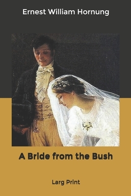 A Bride from the Bush: Larg Print by Ernest William Hornung