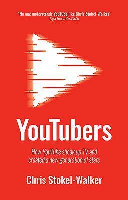 Youtubers: How Youtube Shook Up TV and Created a New Generation of Stars by Chris Stokel-Walker