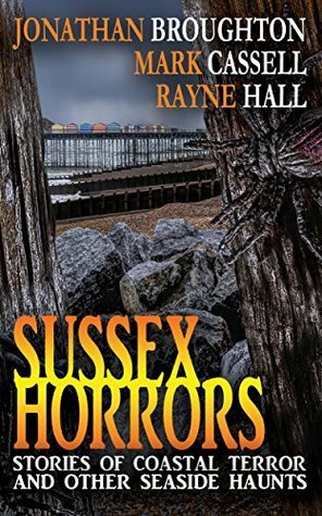 Sussex Horrors: Stories of Coastal Terror and other Seaside Haunts by Mark Cassell, Rayne Hall, Jonathan Broughton