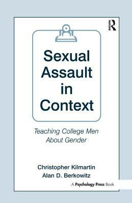 Sexual Assault in Context: Teaching College Men about Gender by Christopher Kilmartin