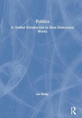 Politics: A Unified Introduction to How Democracy Works by Ian Budge