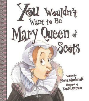 You Wouldn't Want to Be Mary, Queen of Scots!: A Ruler Who Really Lost Her Head by Fiona MacDonald, David Salariya