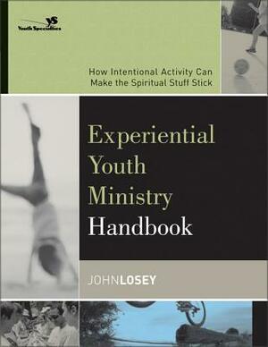 Experiential Youth Ministry Handbook: How Intentional Activity Can Make the Spiritual Stuff Stick by John Losey, Youth Specialties