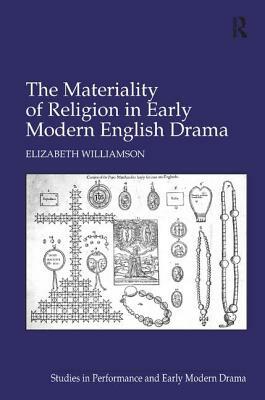 The Materiality of Religion in Early Modern English Drama by Elizabeth Williamson