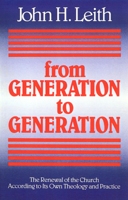 From Generation to Generation: The Renewal of the Church According to Its Own Theology and Practice by John H. Leith