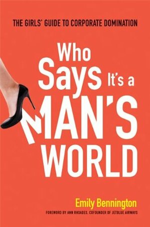 Who Says It's a Man's World: The Girl's Guide to Corporate Domination by Ann Rhoades, Emily Bennington