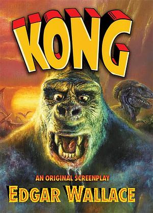 Kong: An Original Screenplay by Edgar Wallace by Edgar Wallace