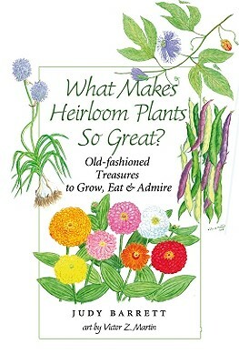 What Makes Heirloom Plants So Great?, Volume 41: Old-Fashioned Treasures to Grow, Eat, and Admire by Judy Barrett