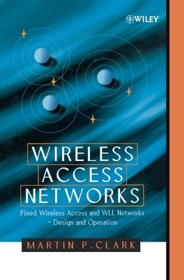 Wireless Access Networks: Fixed Wireless Access and Wll Networks -- Design and Operation by Martin P. Clark