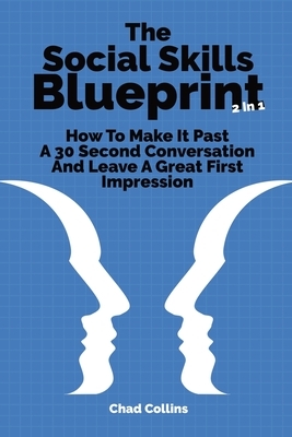 The Social Skills Blueprint 2 In 1: How To Make It Past A 30 Second Conversation And Leave A Great First Impression by Patrick Magana, Chad Collins