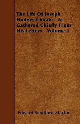 The Life Of Joseph Hodges Choate - As Gathered Chiefly From His Letters - Volume 1 by Edward Sandford Martin