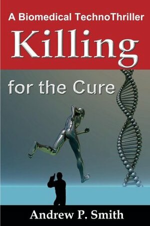 KILLING for the CURE -A Biomedical Techno-thriller by Andrew P. Smith