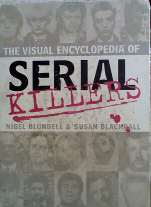 The Visual Encyclopedia of Serial Killers by Nigel Blundell, Susan Blackhall