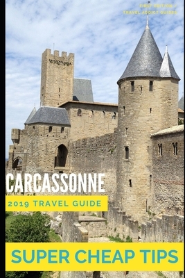 Super Cheap Carcassonne - Travel Guide 2019: Enjoy a $1,000 trip to Carcassonne for under $150 by Phil G. Tang, Leo Martin