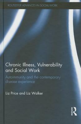 Chronic Illness, Vulnerability and Social Work: Autoimmunity and the contemporary disease experience by Liz Price, Liz Walker