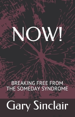 Now!: Breaking Free From The Someday Syndrome. by Gary Sinclair