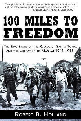 100 Miles to Freedom: The Epic Story of the Rescue of Santo Tomas and the Liberation of Manila: 1943-1945 by Robert Holland