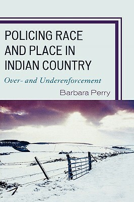 Policing Race and Place in Indian Country: Over- And Underenforcement by Barbara Perry