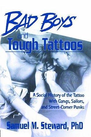 Bad Boys and Tough Tattoos: A Social History of the Tattoo With Gangs, Sailors, and Street-Corner Punks 1950-1965 by Samuel M. Steward, Samuel M. Steward