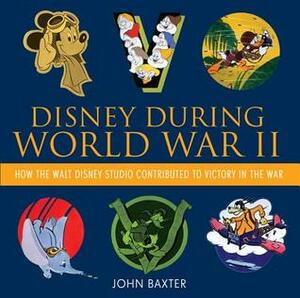 Disney During World War II: How the Walt Disney Studio Contributed to Victory in the War by John Baxter