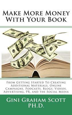 Make More Money with Your Book: From Getting Started to Creating Additional Materials, Online Campaigns, Podcasts, Blogs, Videos, Advertising, PR, and by Gini Graham Scott