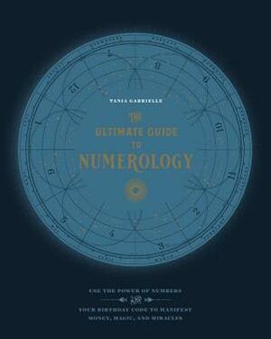 The Ultimate Guide to Numerology: Use the Power of Numbers and Your Birthday Code to Manifest Money, Magic, and Miracles by Tania Gabrielle