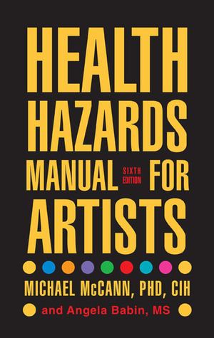 Health Hazards Manual for Artists, 6th Edition by Michael McCann, Angela Babin