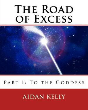 The Road of Excess: Part I: To the Goddess by Aidan A. Kelly