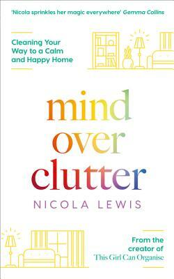 Mind Over Clutter: Cleaning Your Way to a Calm and Happy Home by Nicola Lewis