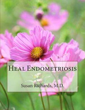 Heal Endometriosis by Susan Richards M. D.