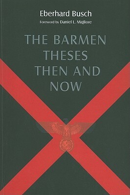 The Barmen Theses Then and Now: The 2004 Warfield Lectures at Princeton Theological Seminary by Eberhard Busch