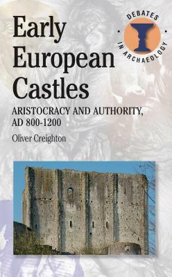 Early European Castles: Aristocracy and Authority, Ad 800-1200 by Oliver Creighton