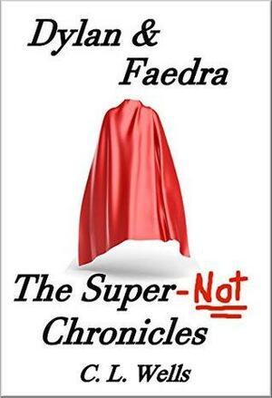 Dylan & Faedra - The Super-Not Chronicles by C.L. Wells