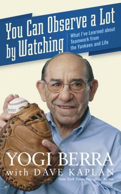 You Can Observe a Lot by Watching: What I've Learned about Teamwork from the Yankees and Life by Yogi Berra