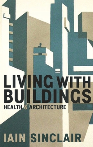 Living with Buildings: Health & Architecture by Iain Sinclair