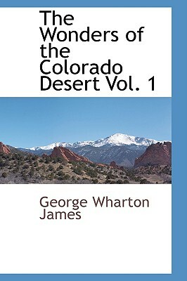 The Wonders of the Colorado Desert Vol. 1 by George Wharton James