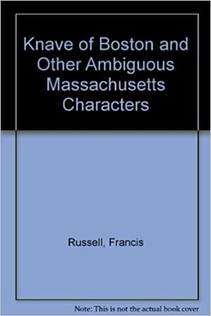 The Knave of Boston: & Other Ambiguous Massachusetts Characters by Francis Russell