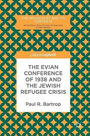 The Evian Conference of 1938 and the Jewish Refugee Crisis by Paul R. Bartrop