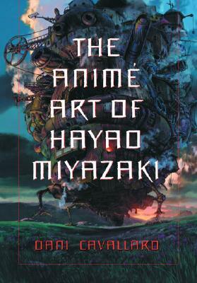 The Anime Art of Hayao Miyazaki by Dani Cavallaro