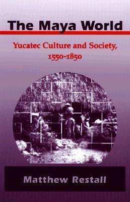 The Maya World: Yucatec Culture and Society, 1550-1850 by Matthew Restall