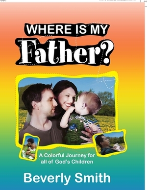 Where Is My Father?: A Colorful Journey for All of God's Children by Beverly Smith