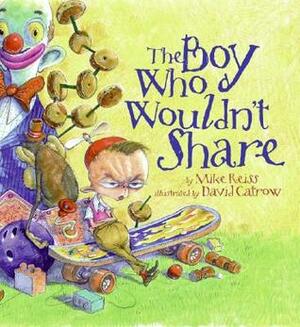 The Boy Who Wouldn't Share by David Catrow, Mike Reiss