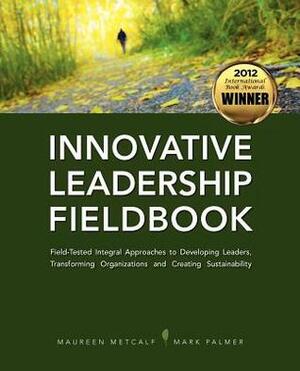 Innovative Leadership Fieldbook by Maureen Metcalf, Mark Palmer